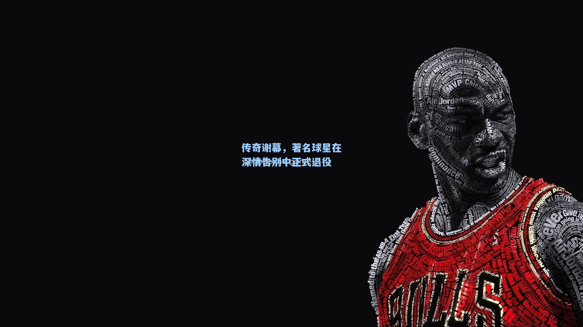 传奇谢幕，著名球星在深情告别中正式退役