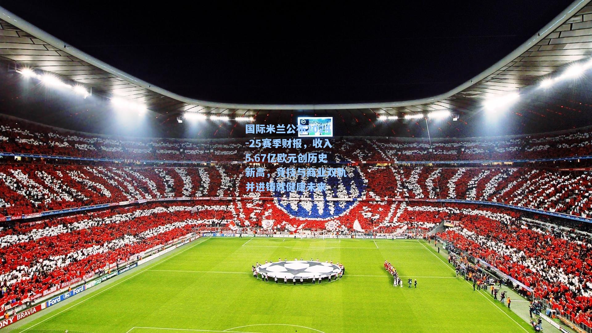 国际米兰公布2024-25赛季财报,收入5.67亿欧元创历史新高,竞技与商业双轨并进铸就健康未来