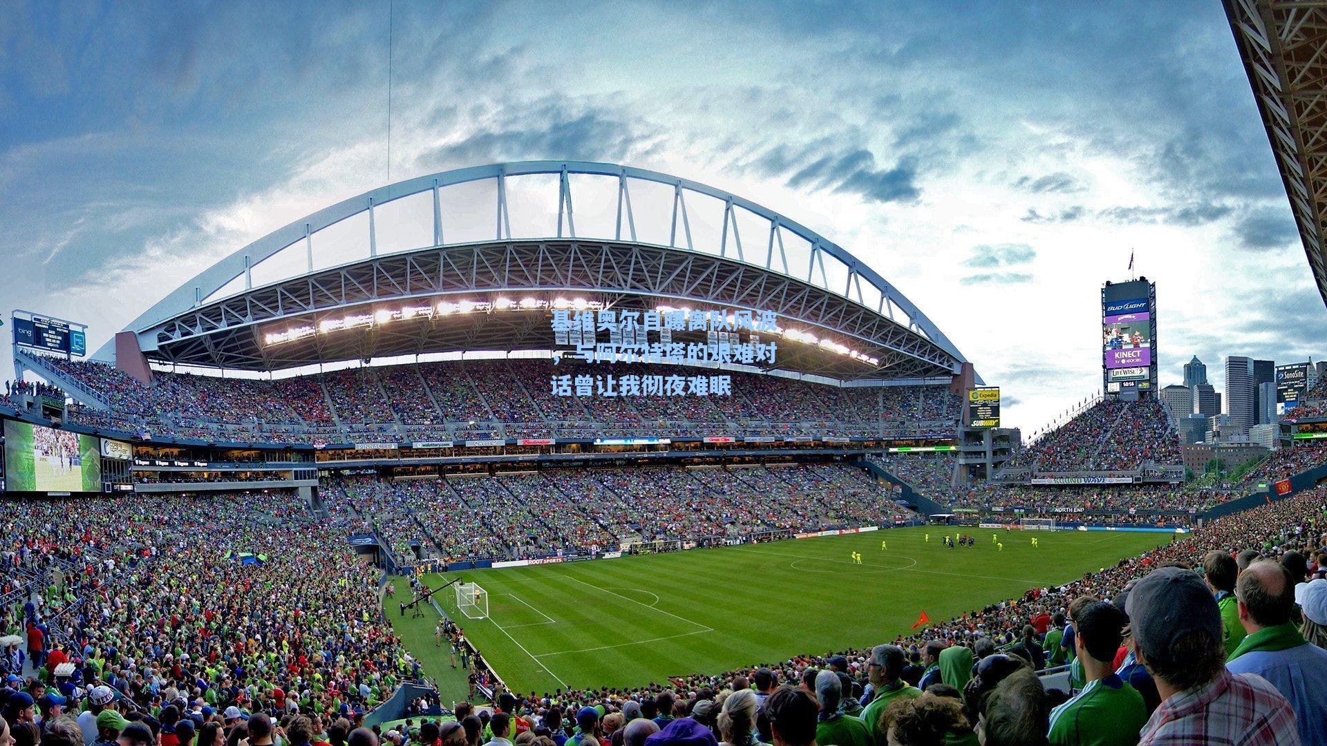 星空体育app：基维奥尔自曝离队风波，与阿尔特塔的艰难对话曾让我彻夜难眠