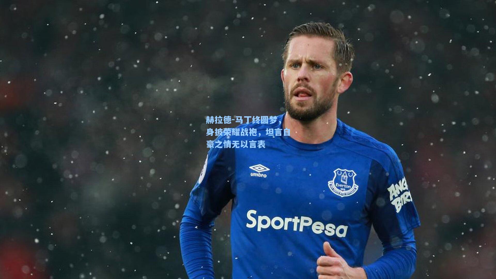 赫拉德-马丁终圆梦,身披荣耀战袍,坦言自豪之情无以言表