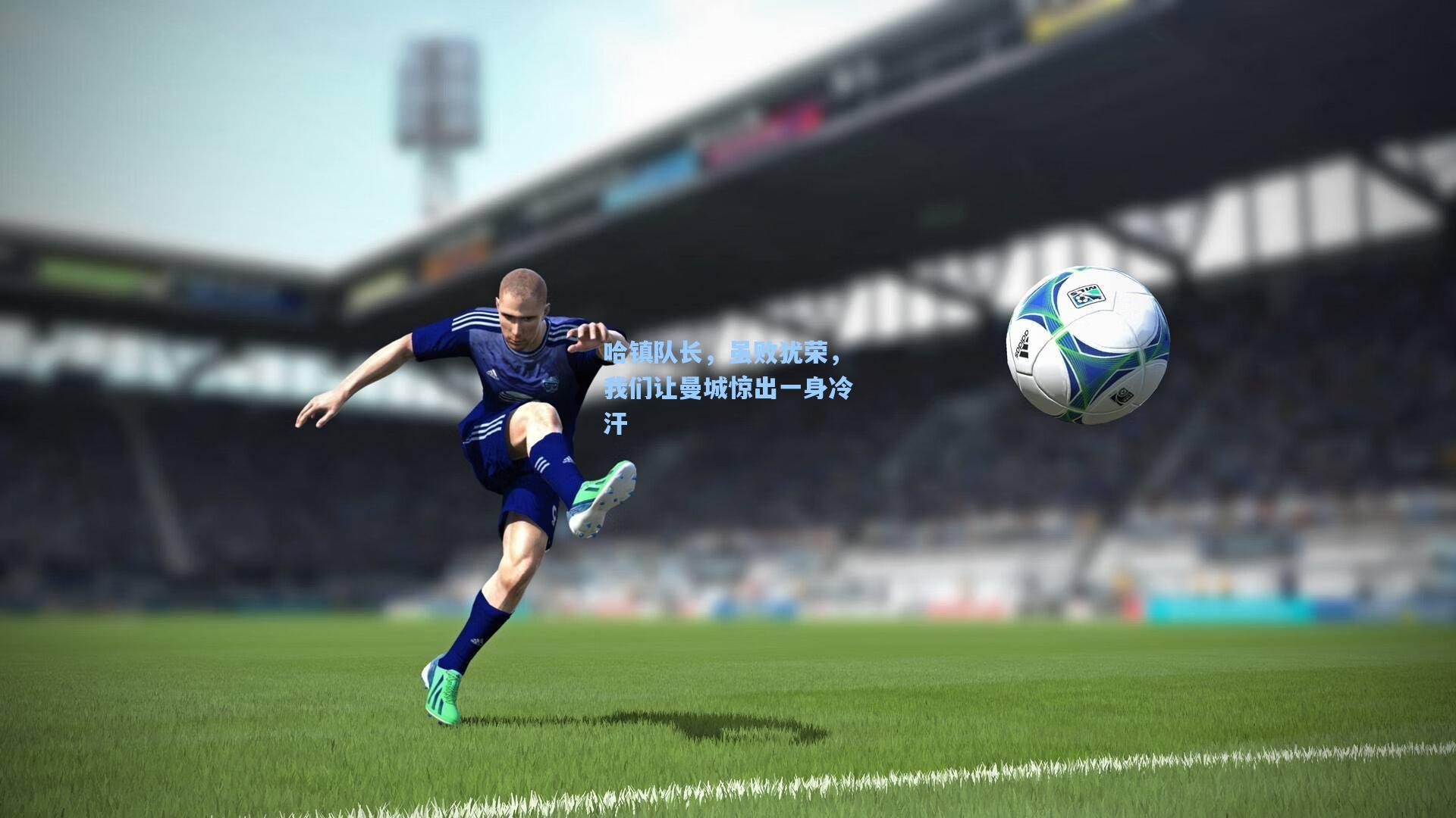 哈镇队长，虽败犹荣，我们让曼城惊出一身冷汗