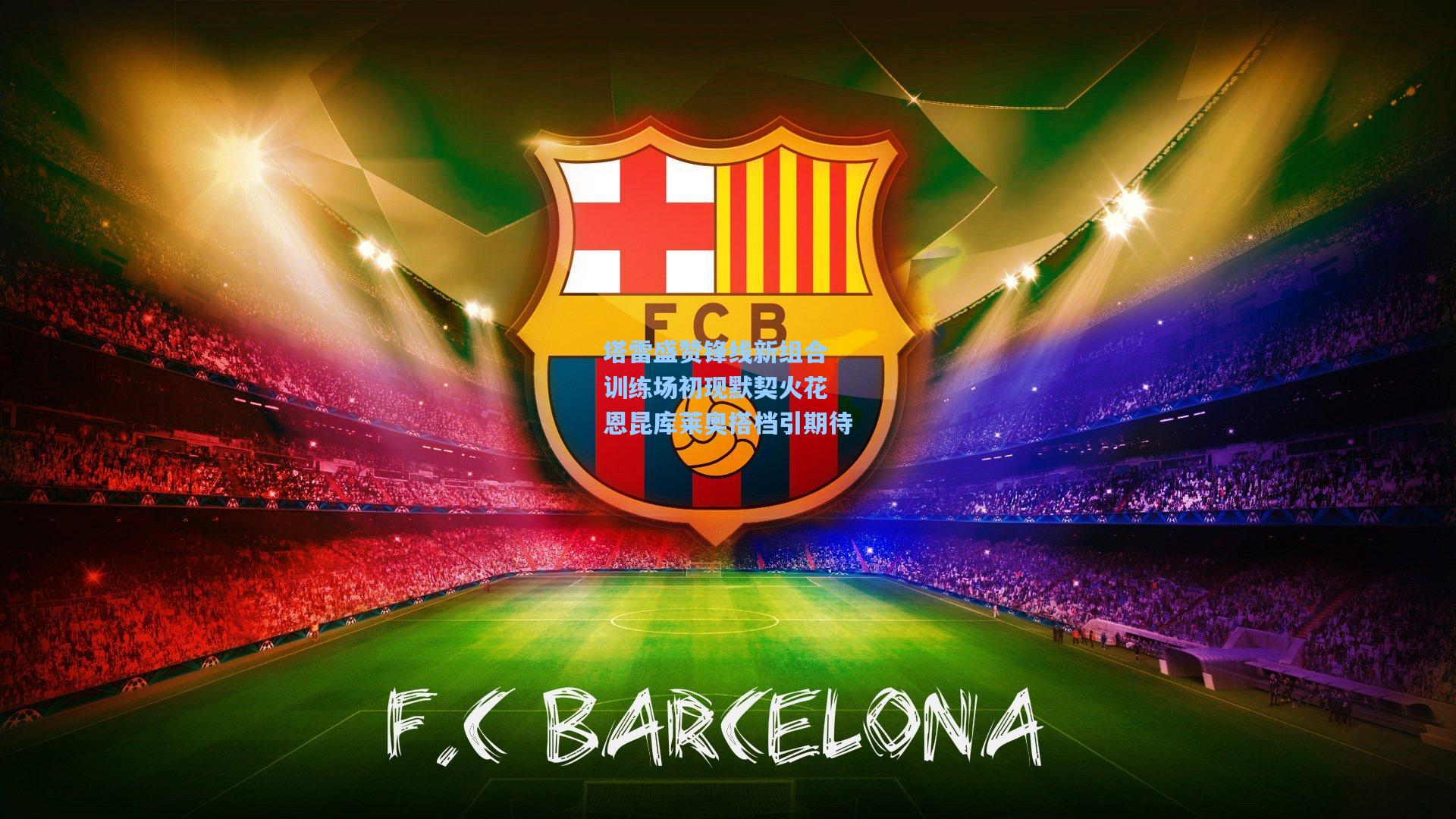 塔雷盛赞锋线新组合 训练场初现默契火花 恩昆库莱奥搭档引期待