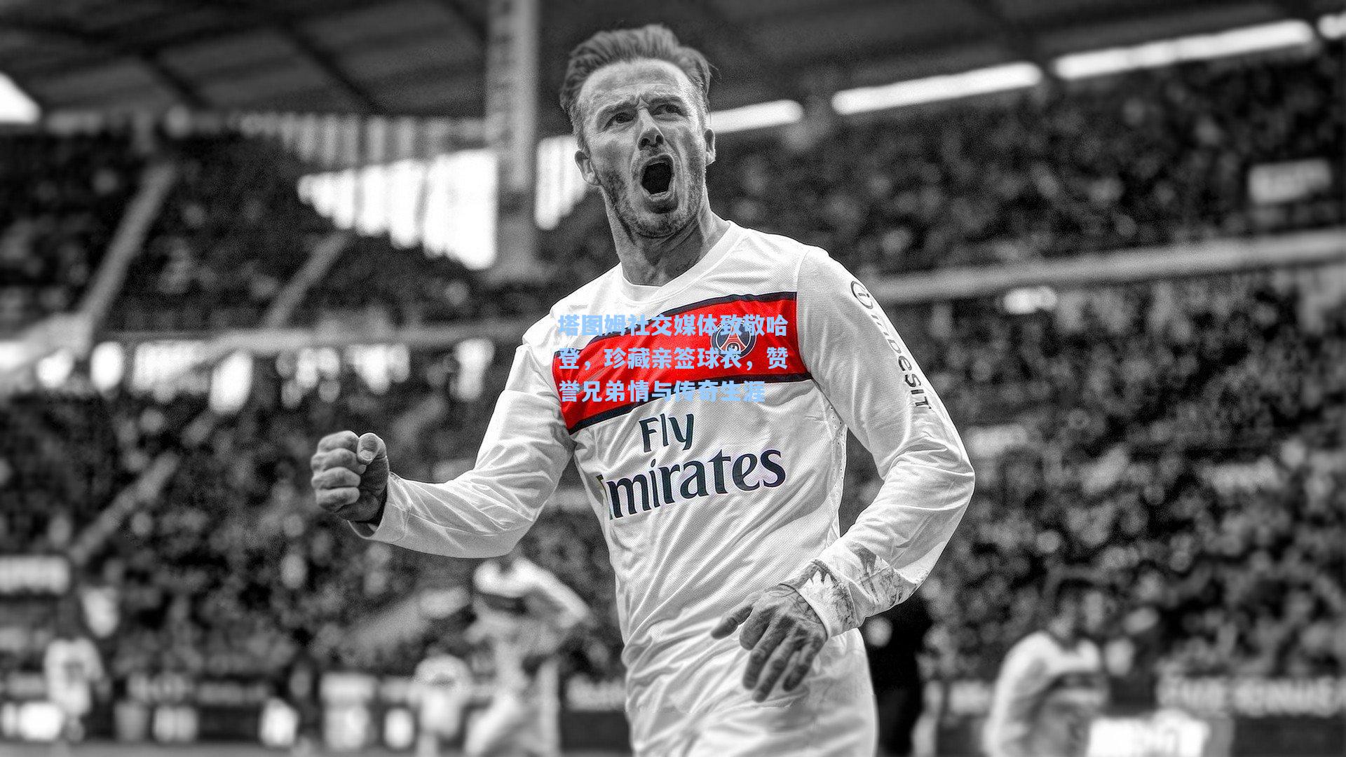 塔图姆社交媒体致敬哈登，珍藏亲签球衣，赞誉兄弟情与传奇生涯