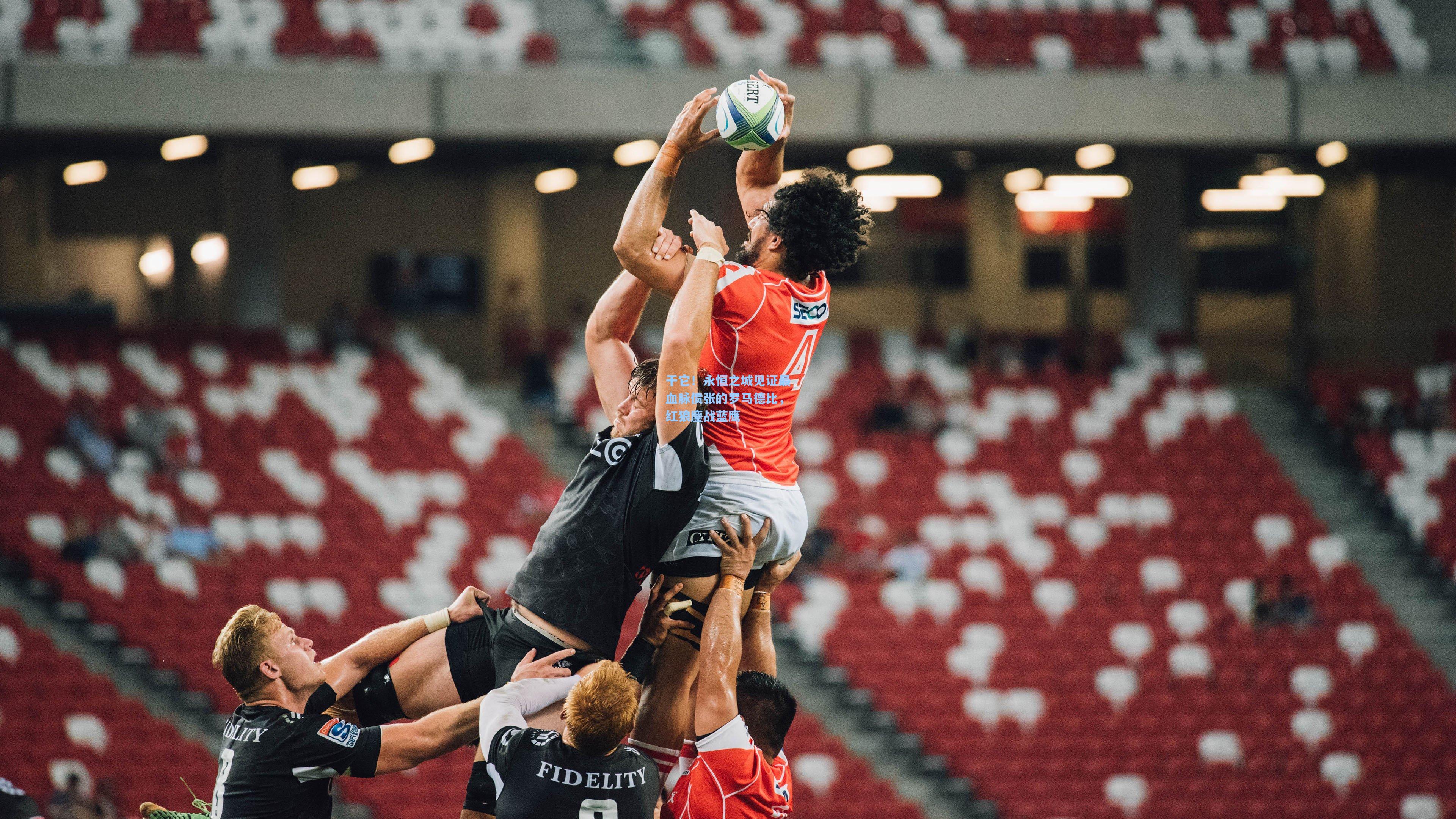 干它！永恒之城见证最血脉偾张的罗马德比，红狼鏖战蓝鹰