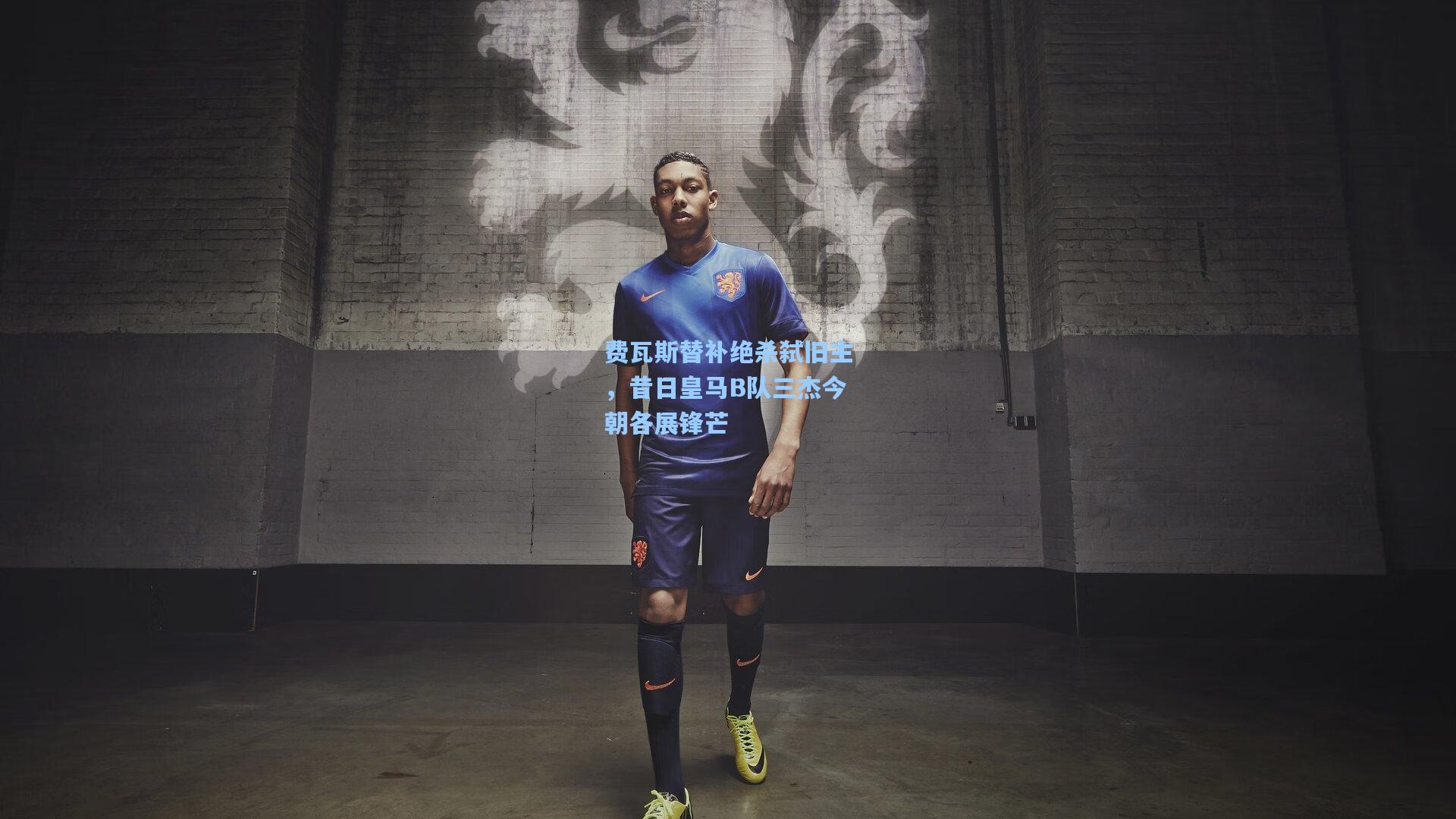 费瓦斯替补绝杀弑旧主，昔日皇马B队三杰今朝各展锋芒