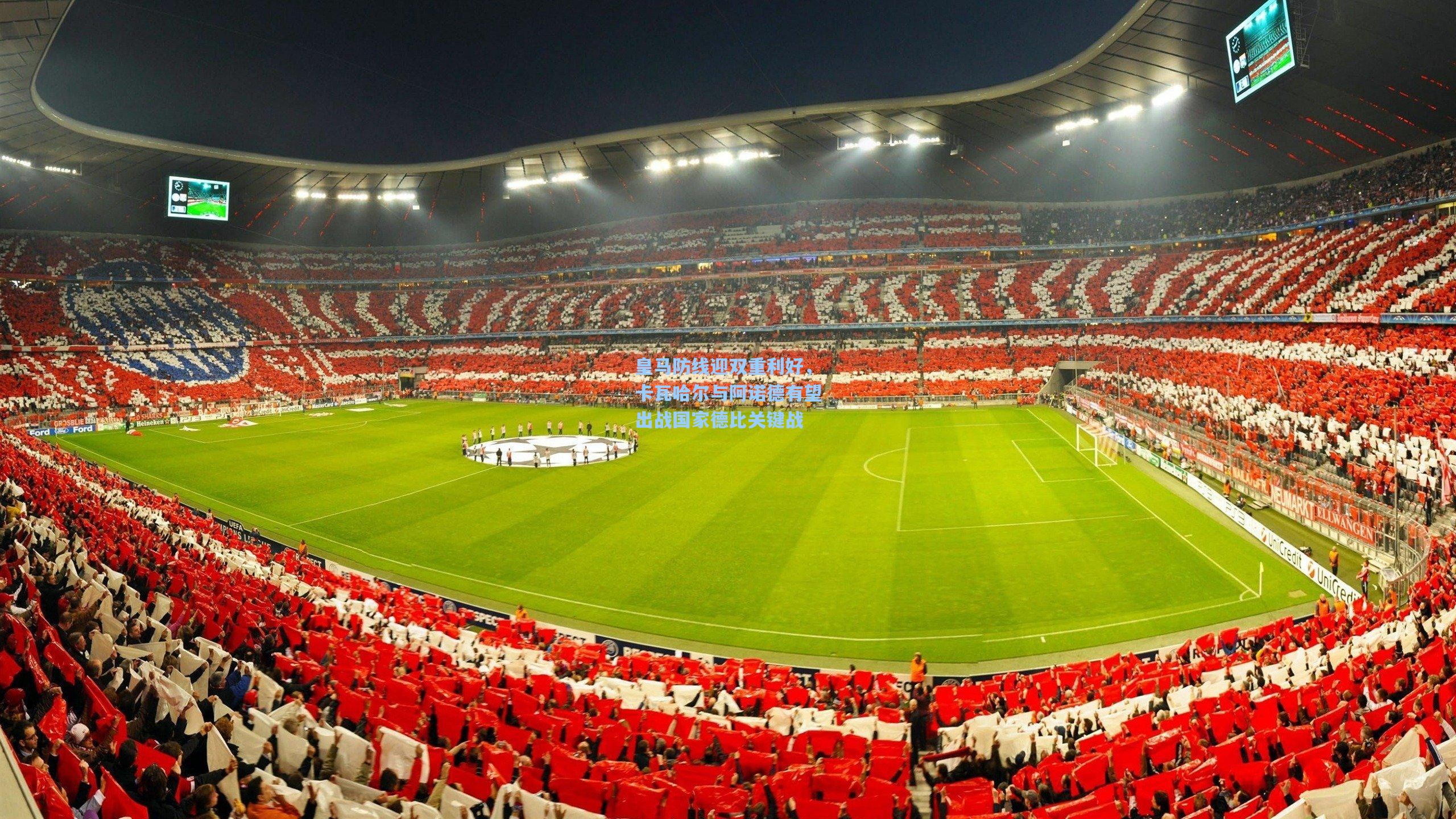 皇马防线迎双重利好，卡瓦哈尔与阿诺德有望出战国家德比关键战