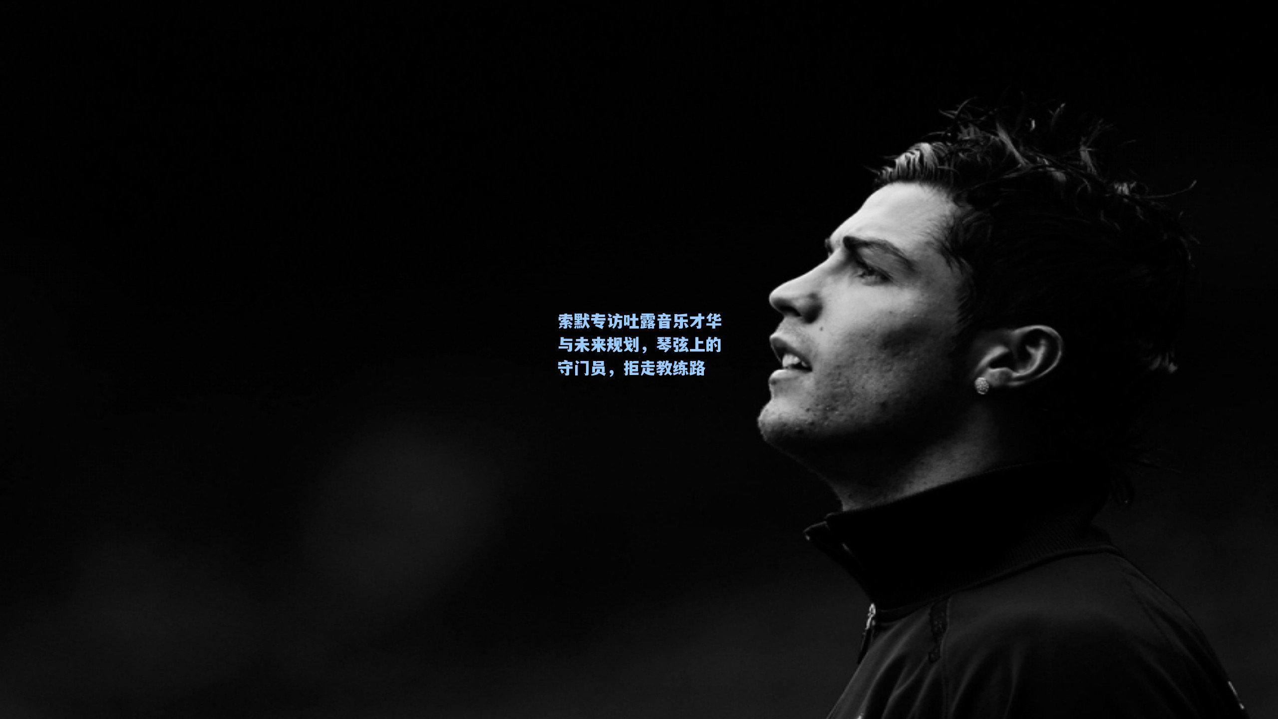 索默专访吐露音乐才华与未来规划,琴弦上的守门员,拒走教练路