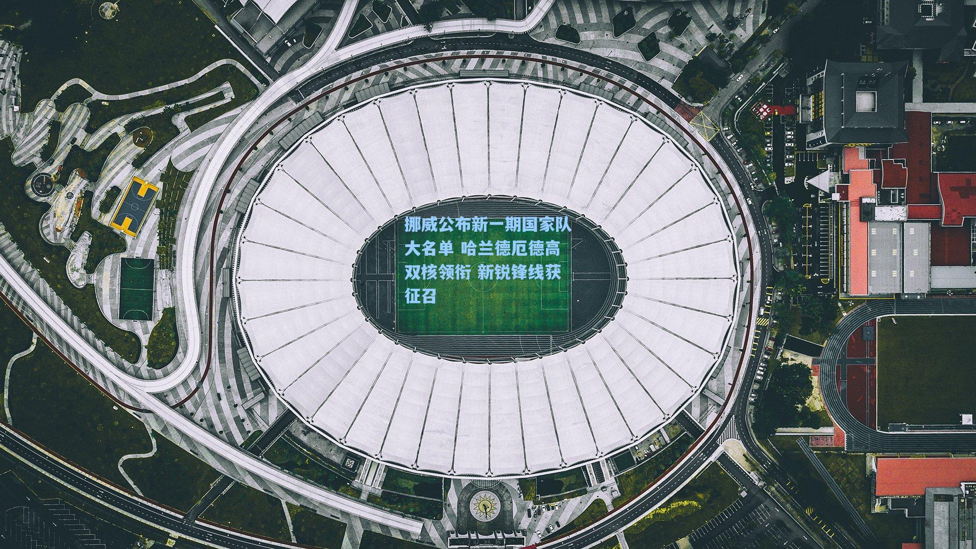 挪威公布新一期国家队大名单 哈兰德厄德高双核领衔 新锐锋线获征召