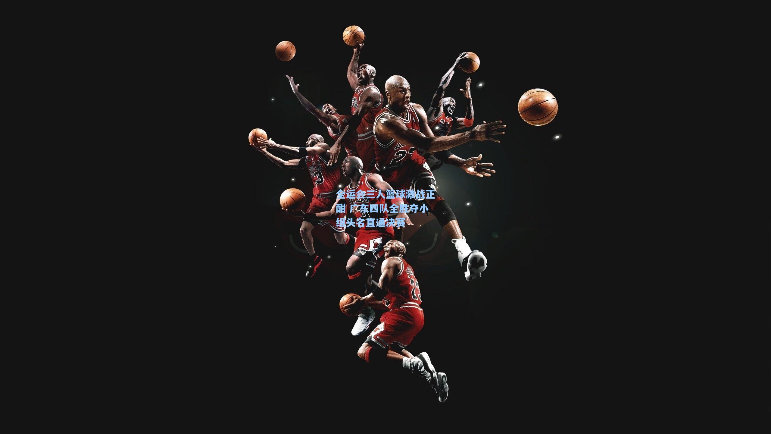 全运会三人篮球激战正酣 广东四队全胜夺小组头名直通决赛