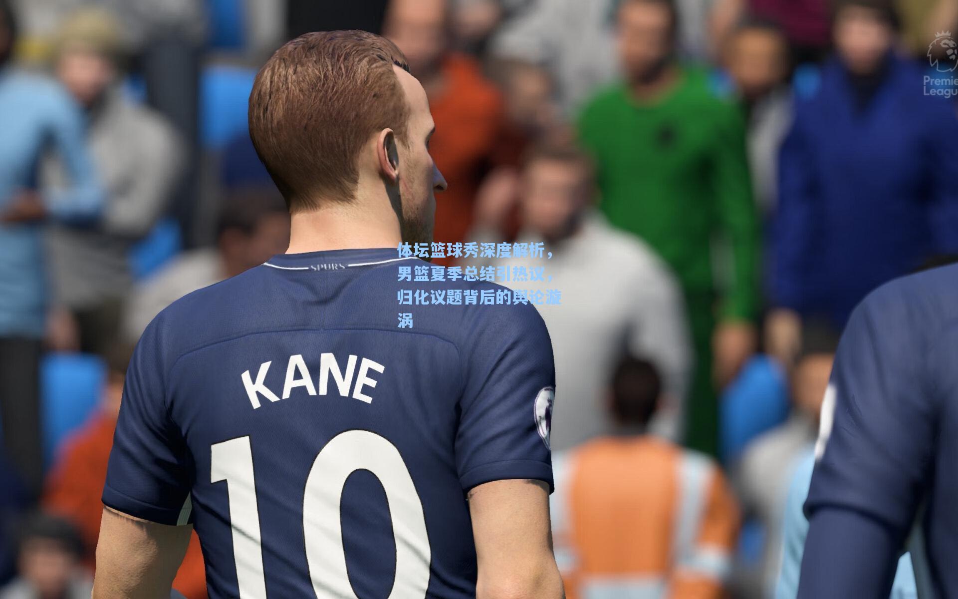 体坛篮球秀深度解析,男篮夏季总结引热议,归化议题背后的舆论漩涡