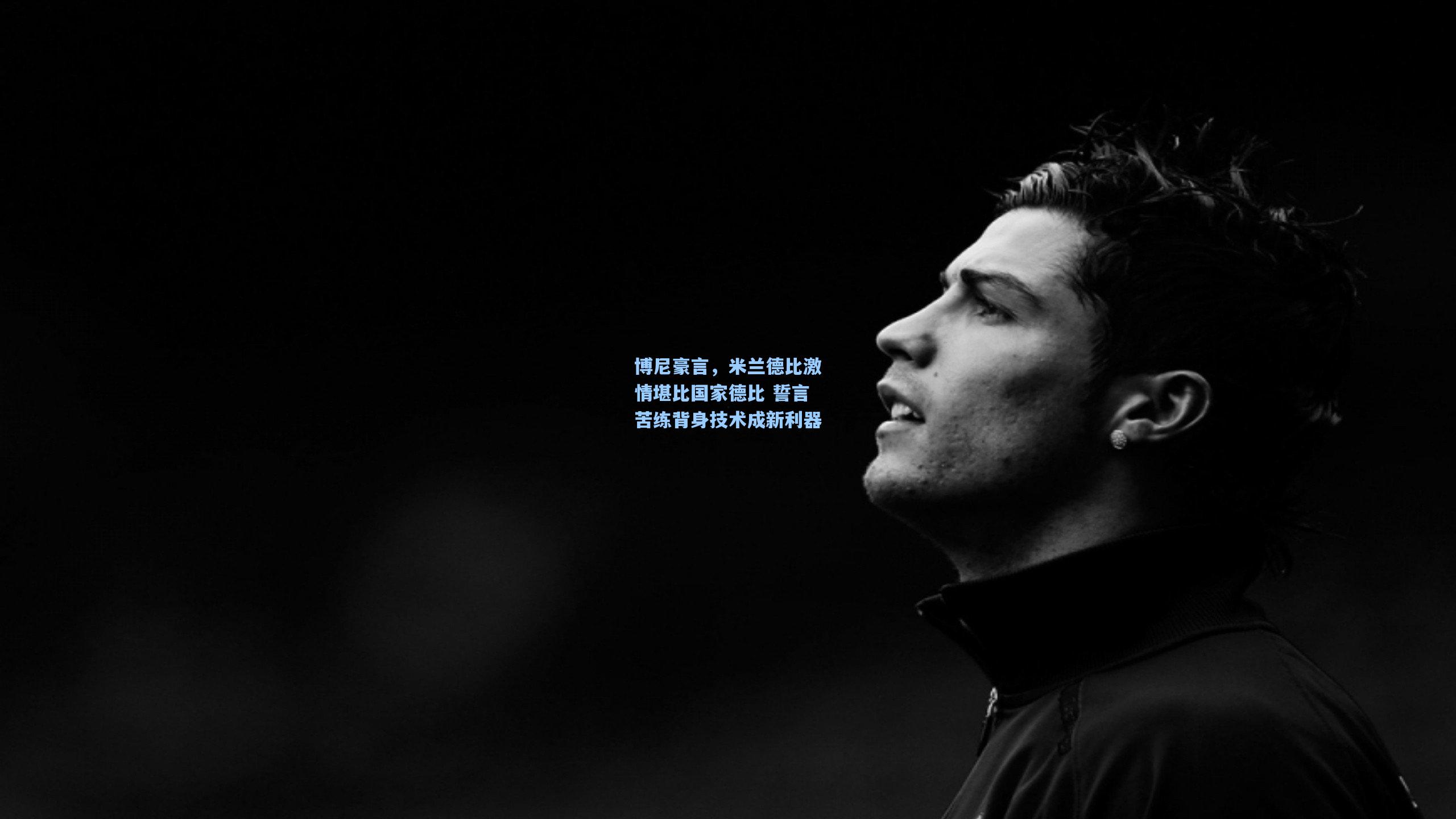 博尼豪言，米兰德比激情堪比国家德比 誓言苦练背身技术成新利器