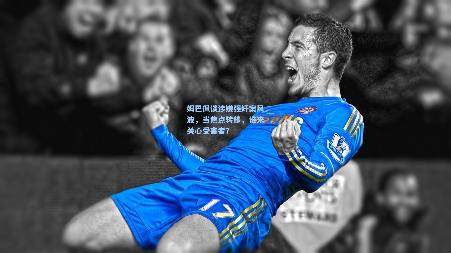 姆巴佩谈涉嫌强奸案风波,当焦点转移,谁来关心受害者?