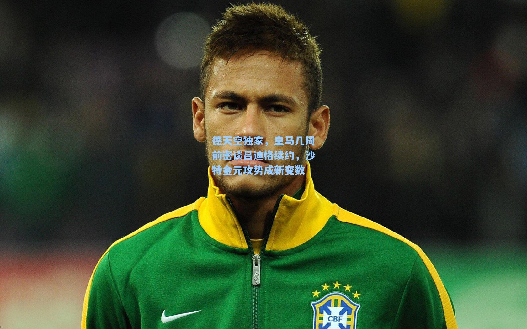 德天空独家，皇马几周前密谈吕迪格续约，沙特金元攻势成新变数